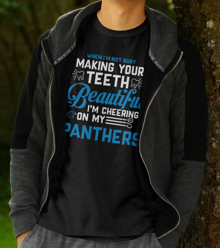 When I'm Not Busy Making Your Teeth Beautiful I'm Cheering On My Carolina Panthers T-Shirt