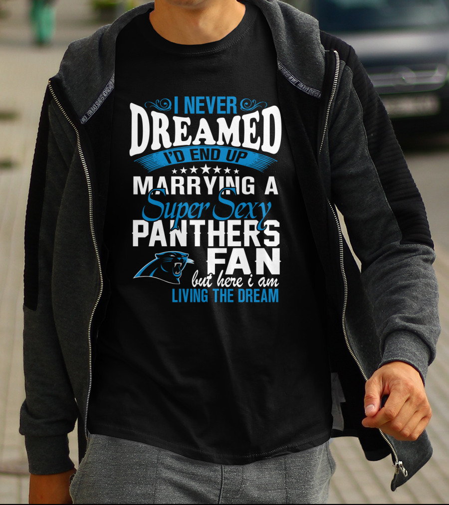 I Never Dreamed I'd End Up Marrying A Super Sexy Panthers Fan But Here I Am Living The Dream T-Shirt
