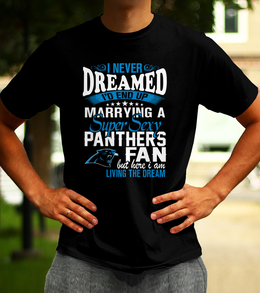I Never Dreamed I'd End Up Marrying A Super Sexy Panthers Fan But Here I Am Living The Dream T-Shirt