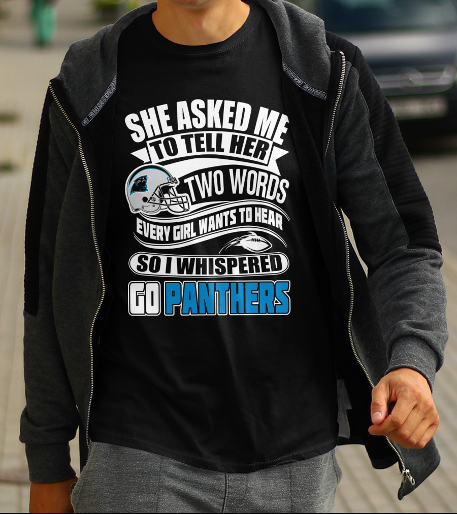 She Asked Me To Tell Her Two Words Every Girl Wants To Hear So I Whispered Go Panthers T-Shirt