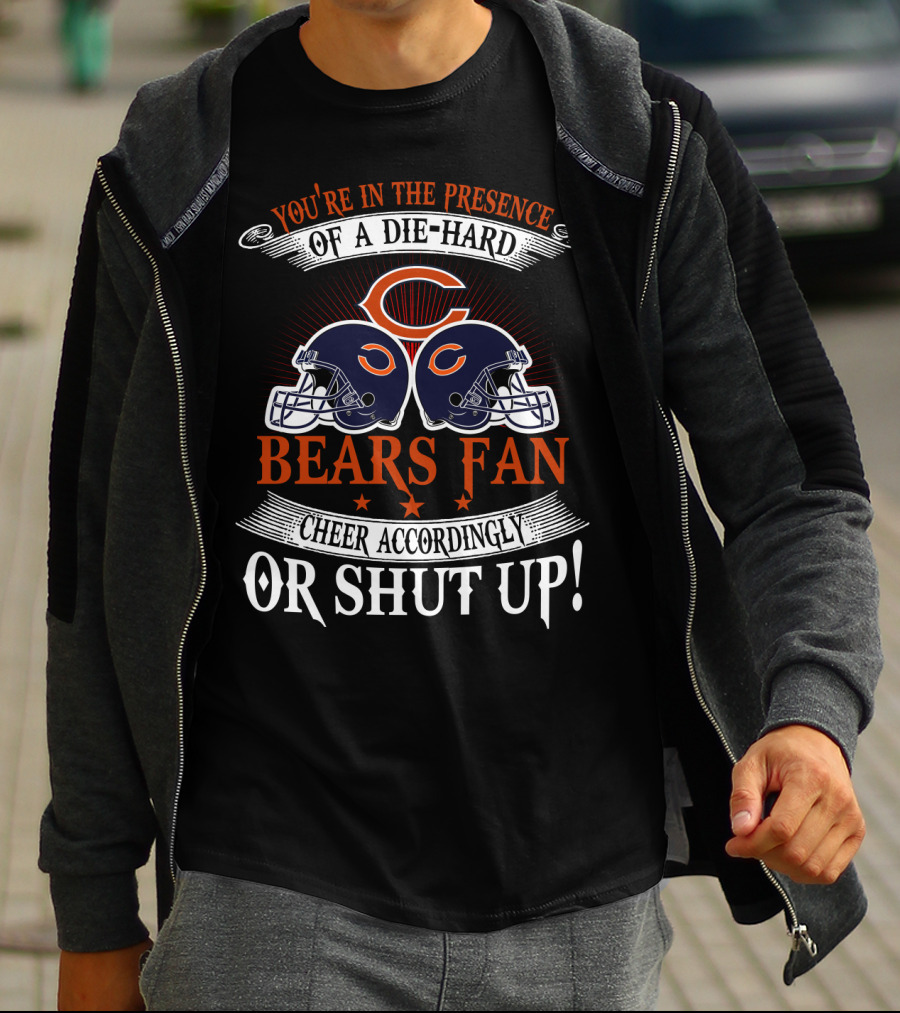 You're In The Presence Of A Die-Hard Chicago Bears Fan Cheer Accordingly Or Shut Up T-Shirt