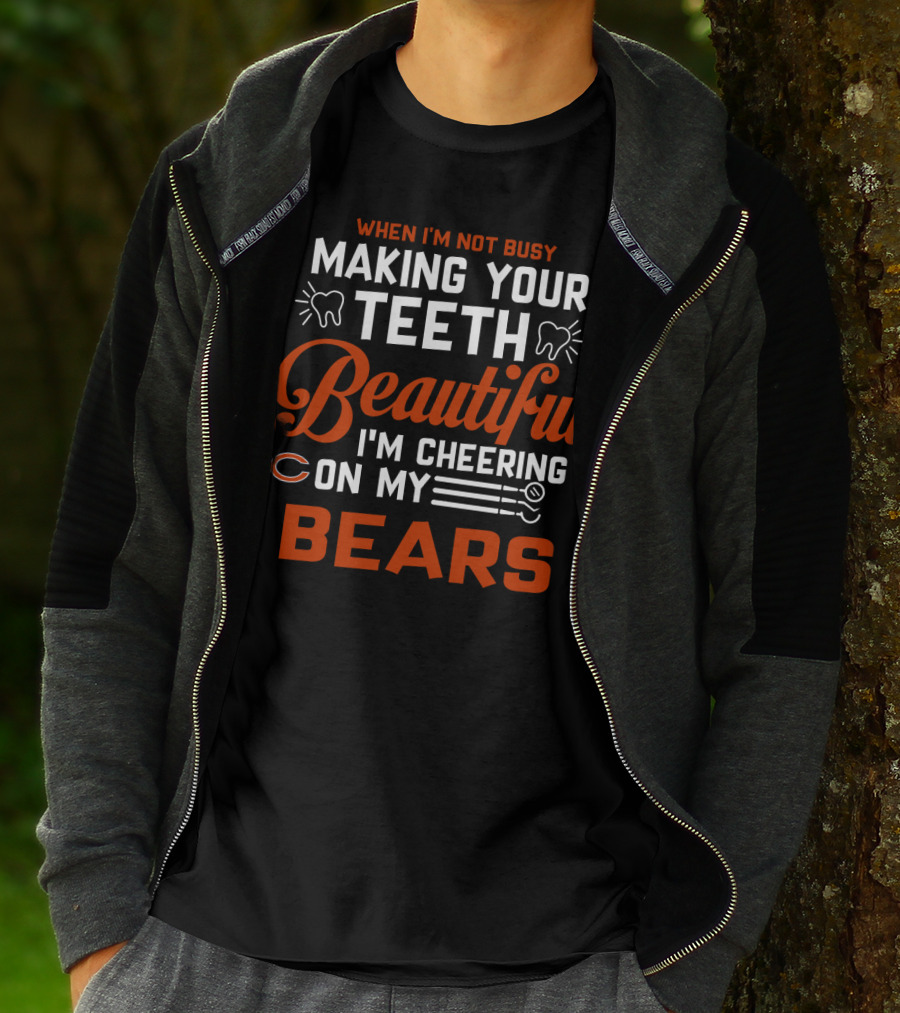 When I'm Not Busy Making Your Teeth Beautiful I'm Cheering On My Chicago Bears T-Shirt