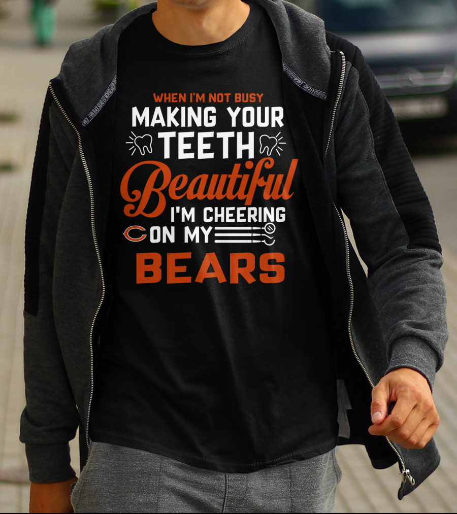 When I'm Not Busy Making Your Teeth Beautiful I'm Cheering On My Chicago Bears T-Shirt