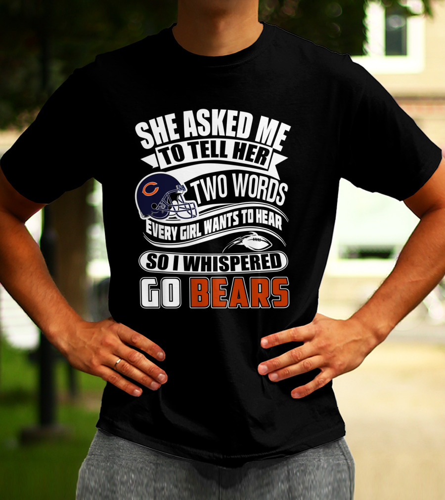 She Asked Me To Tell Her Two Words Every Girl Wants To Hear So I Whispered Go Bears T-Shirt