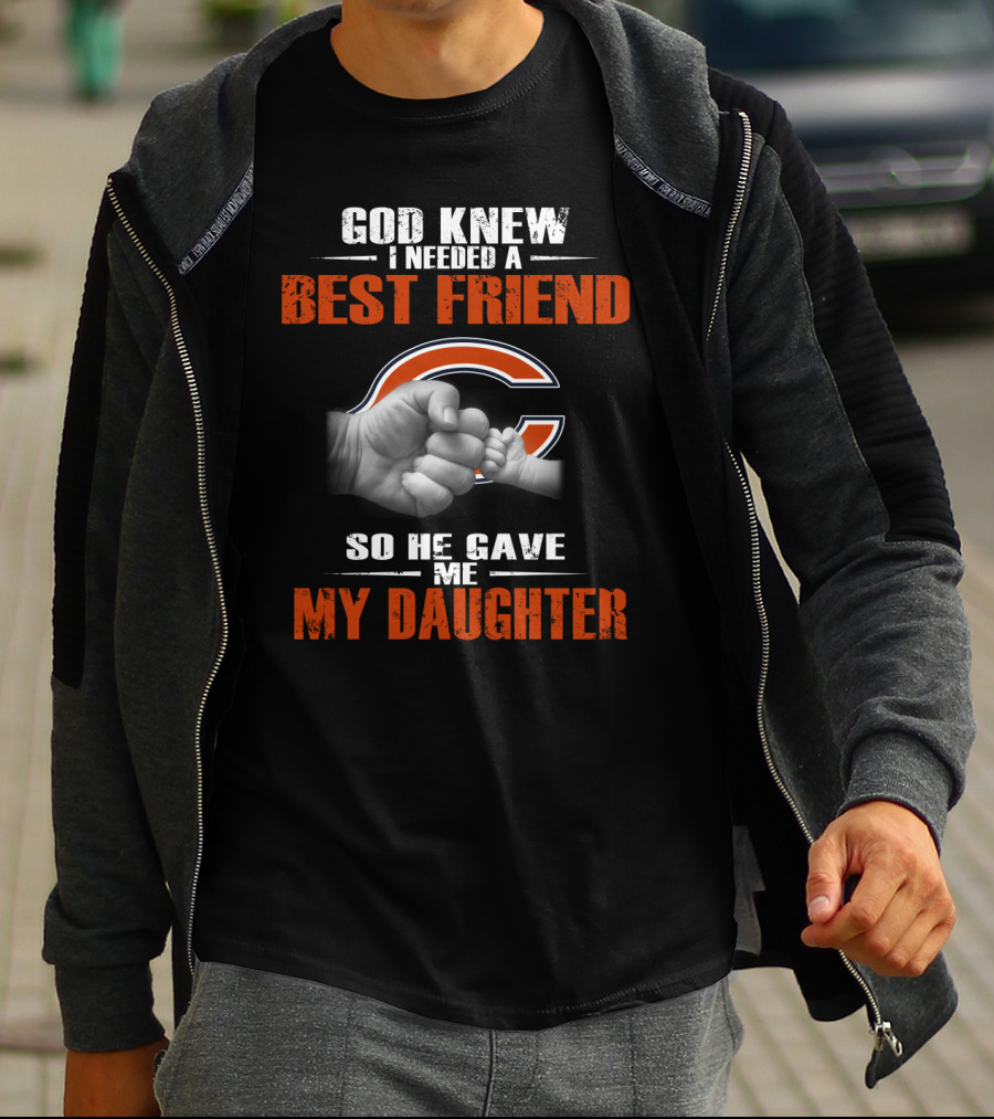 God Knew I Needed A Best Friend Chicago Bears So He Gave Me My Daughter T-Shirt