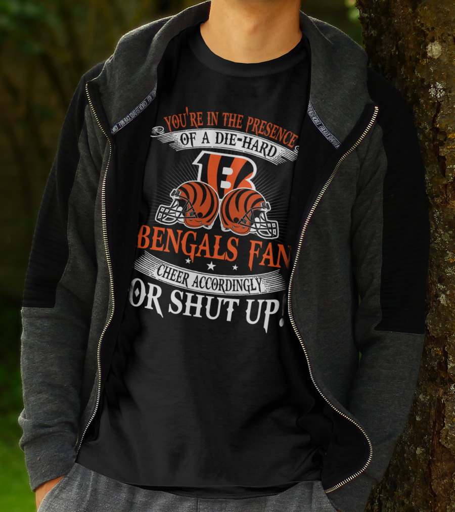 You're In The Presence Of A Die-Hard Cincinnati Bengals Fan Cheer Accordingly Or Shut Up T-Shirt