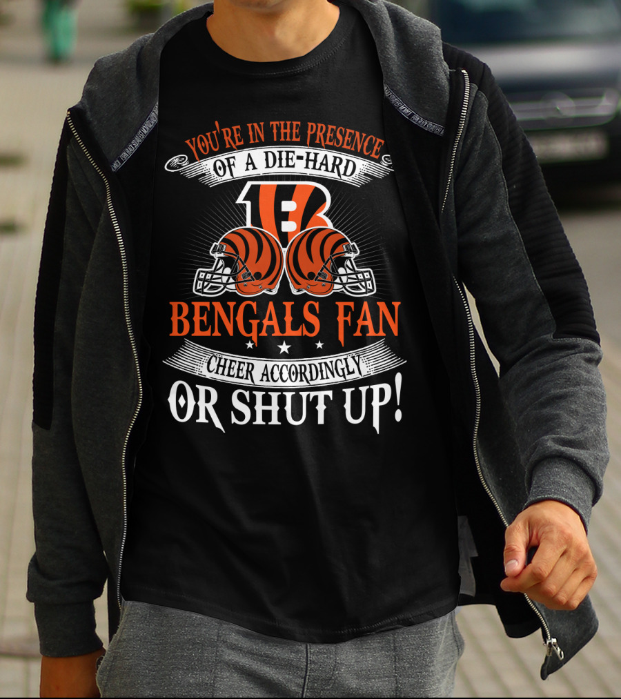 You're In The Presence Of A Die-Hard Cincinnati Bengals Fan Cheer Accordingly Or Shut Up T-Shirt