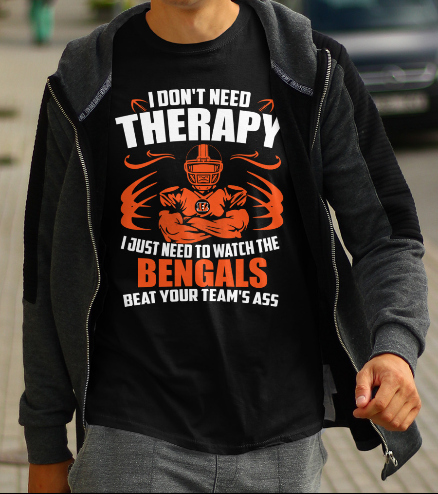 I Don't Need Therapy I Just Need To Watch The Cincinnati Bengals Beat Your Team's Ass T-Shirt