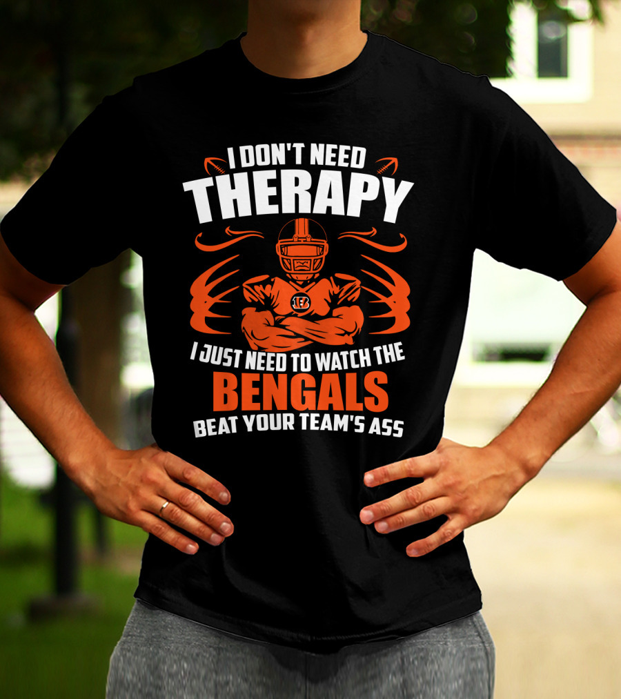 I Don't Need Therapy I Just Need To Watch The Cincinnati Bengals Beat Your Team's Ass T-Shirt