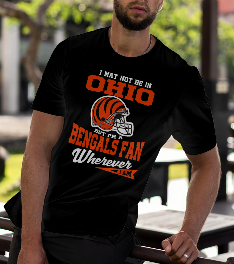I May Not Be In Ohio But I'm A Cincinnati Bengals Fan Wherever I Am T-Shirt