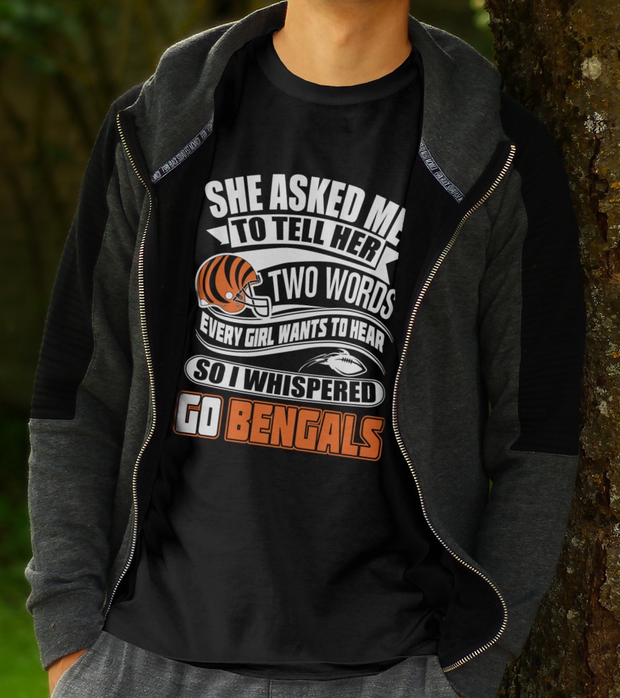 She Asked Me To Tell Her Two Words Every Girl Wants To Hear So I Whispered Go Bengals T-Shirt