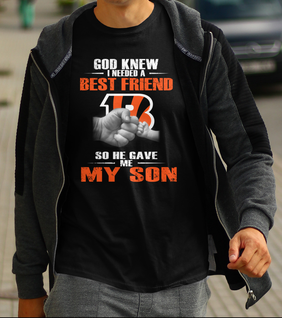 God Knew I Needed A Best Friend Cincinnati Bengals So He Gave Me My Son T-Shirt