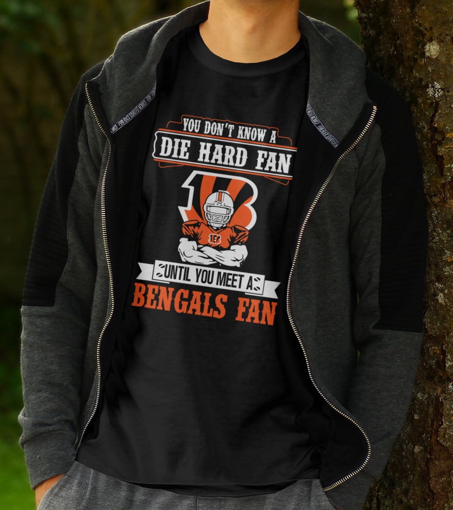 You Don't Know A Die Hard Fan Until You Meet A Bengals Fan With Cincinnati Bengals T-Shirt