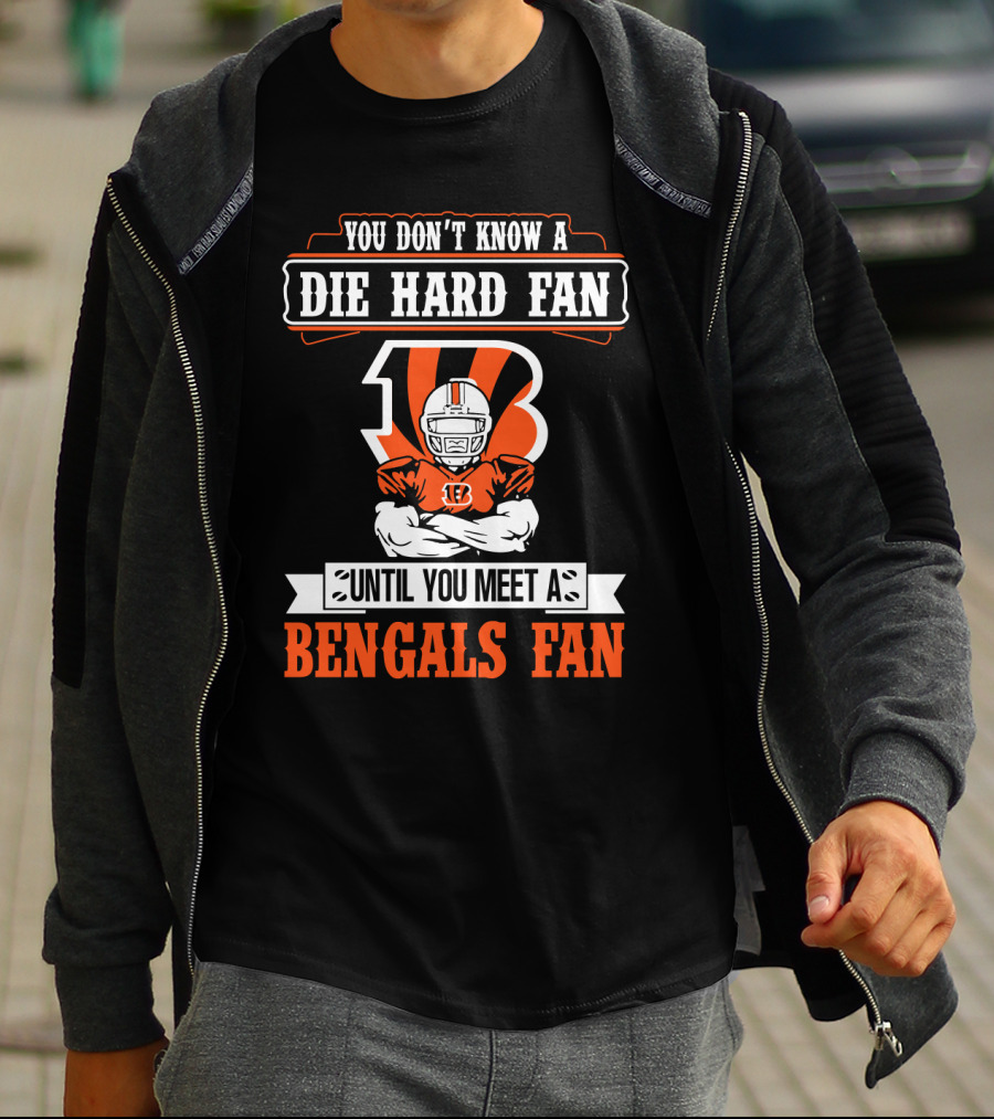 You Don't Know A Die Hard Fan Until You Meet A Bengals Fan With Cincinnati Bengals T-Shirt