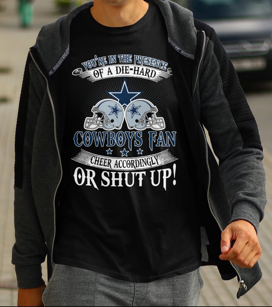 You're In The Presence Of A Die-Hard Cowboys Fan Cheer Accordingly Or Shut Up T-Shirt