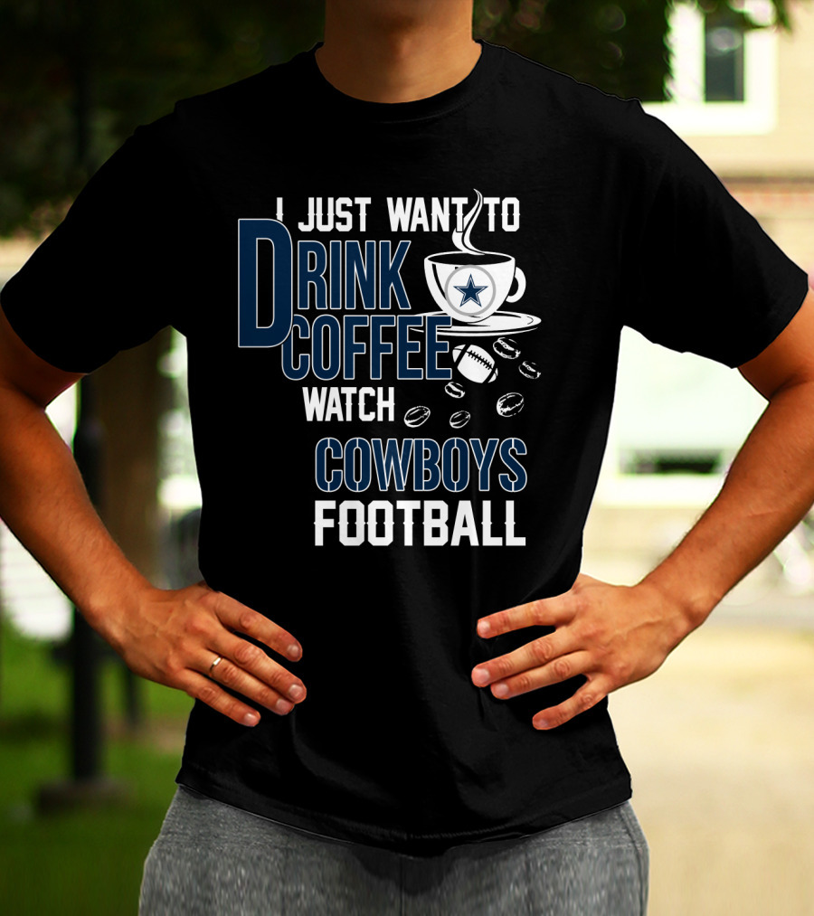 I Just Want To Drink Coffee Watch Cowboys Football T-Shirt