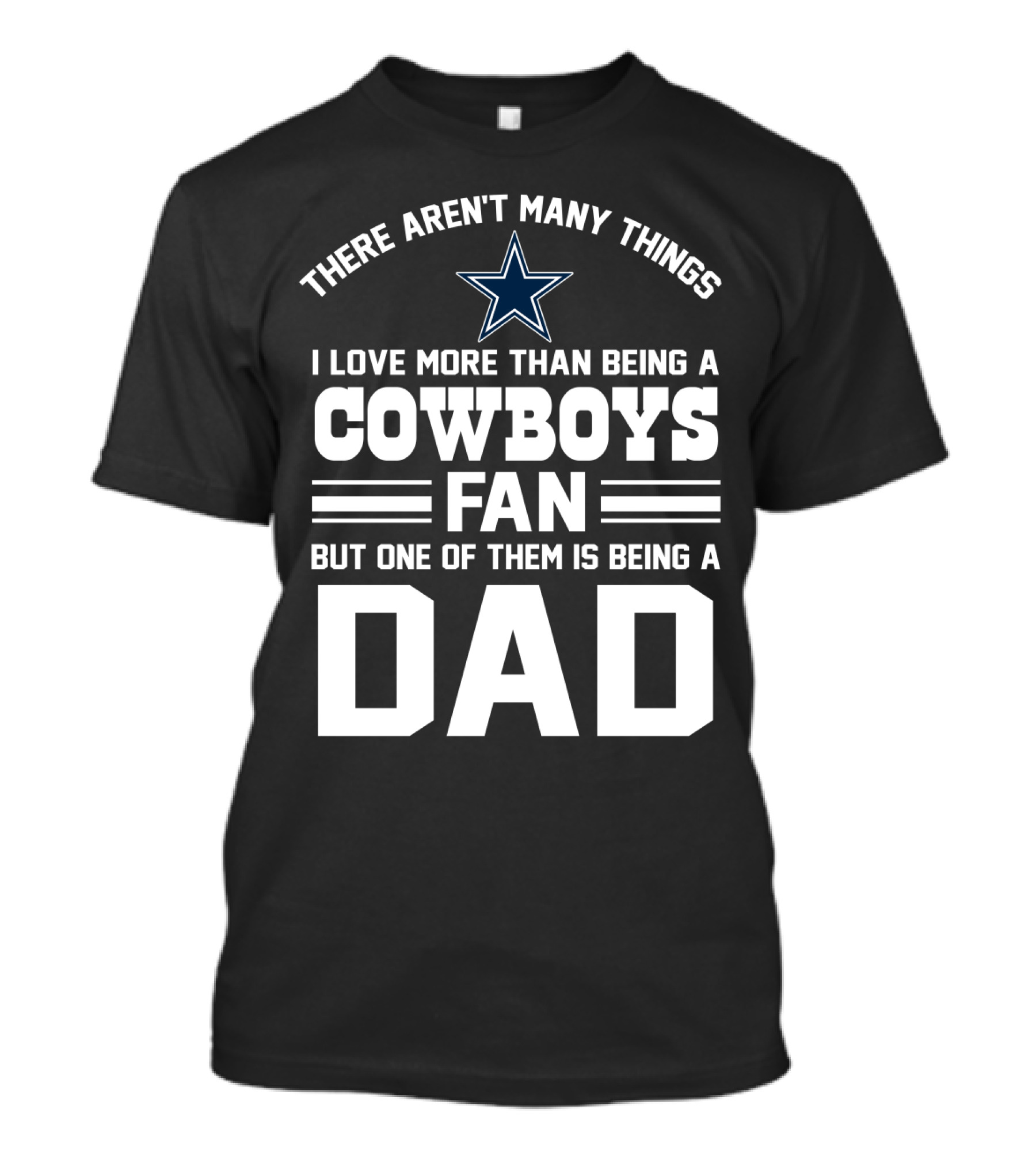 There Aren't Many Things I Love More Than Being A Cowboys Fan But One Of Them Is Being A Dad T-Shirt