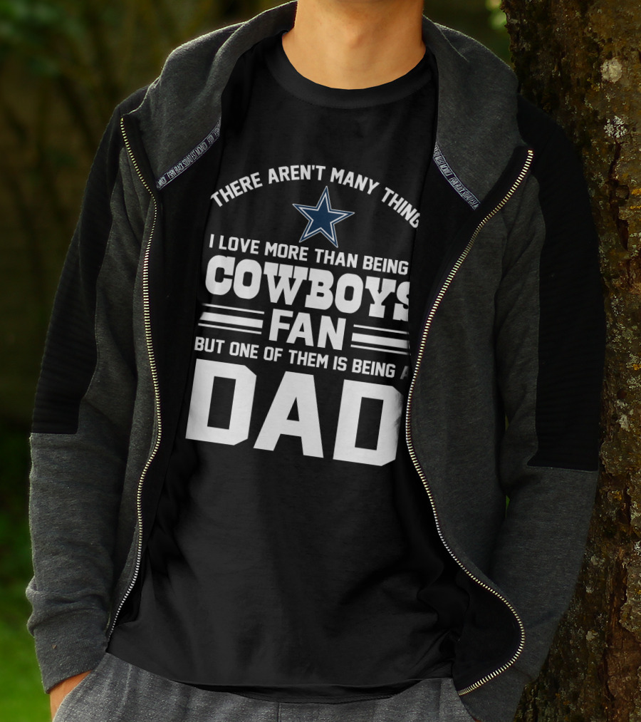 There Aren't Many Things I Love More Than Being A Cowboys Fan But One Of Them Is Being A Dad T-Shirt