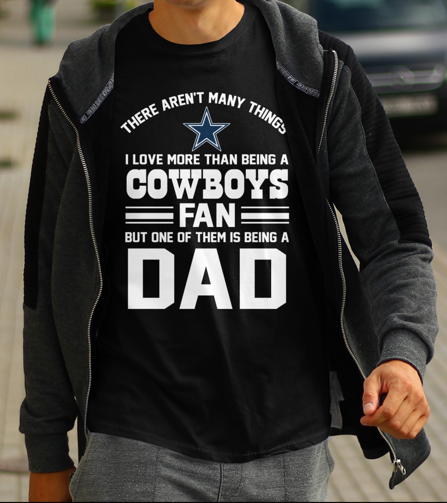 There Aren't Many Things I Love More Than Being A Cowboys Fan But One Of Them Is Being A Dad T-Shirt
