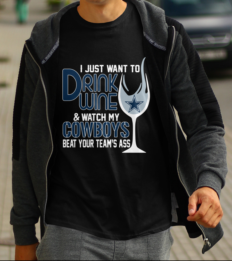I Just Want To Drink Wine And Watch My Dallas Cowboys Beat Your Team's Ass T-Shirt