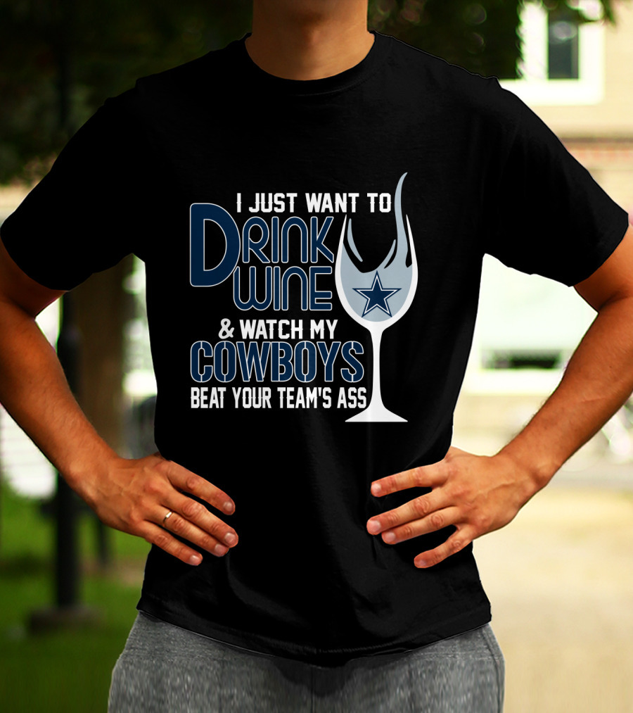I Just Want To Drink Wine And Watch My Dallas Cowboys Beat Your Team's Ass T-Shirt