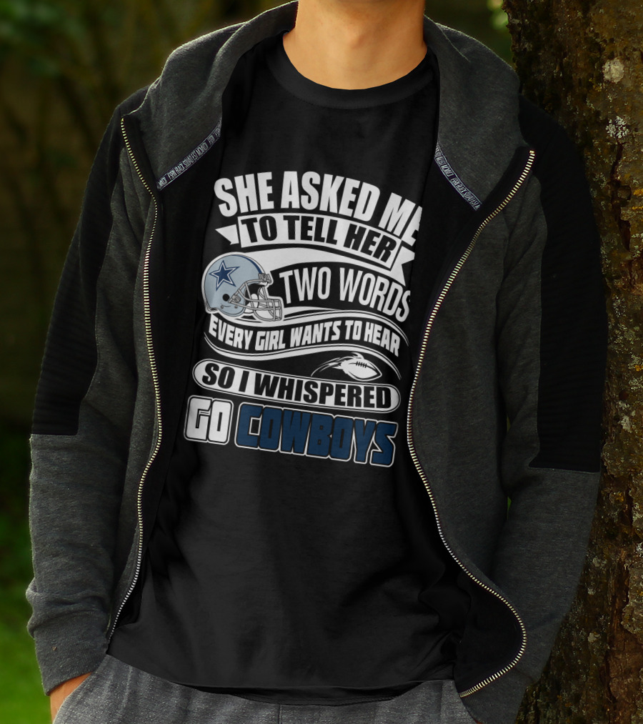 She Asked Me To Tell Her Two Words Every Girl Wants To Hear So I Whispered Go Cowboys T-Shirt