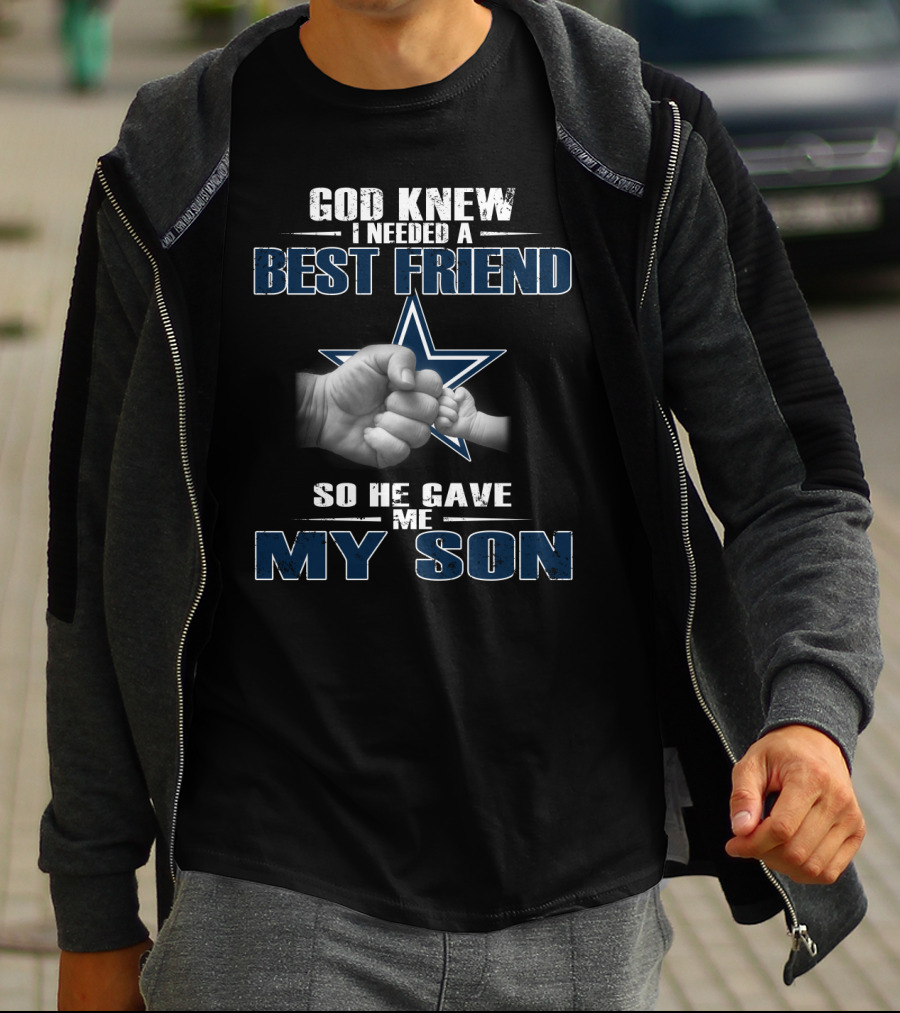 God Knew I Needed A Best Friend So He Gave Me My Son Dallas Cowboys T-Shirt