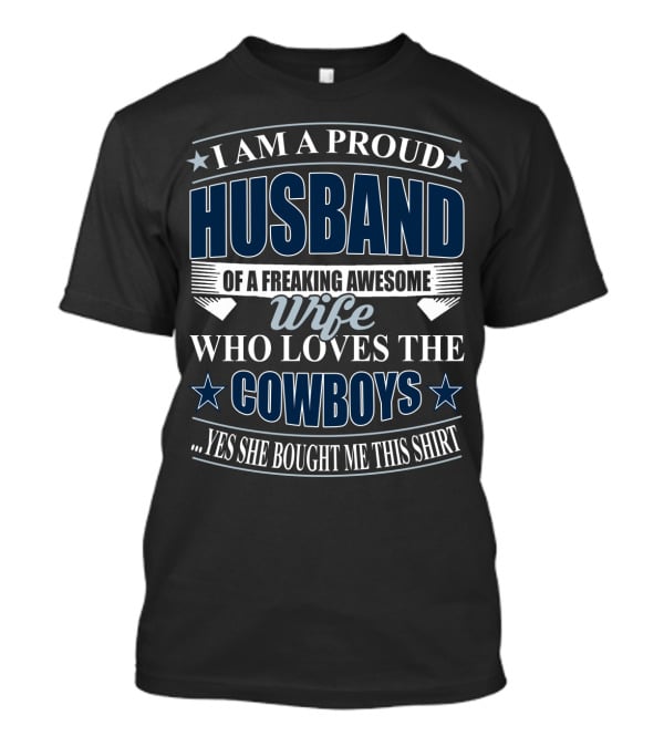 I Am A Proud Husband Of A Freaking Awesome Wife Who Loves The Cowboys Yes She Bought Me This T-Shirt