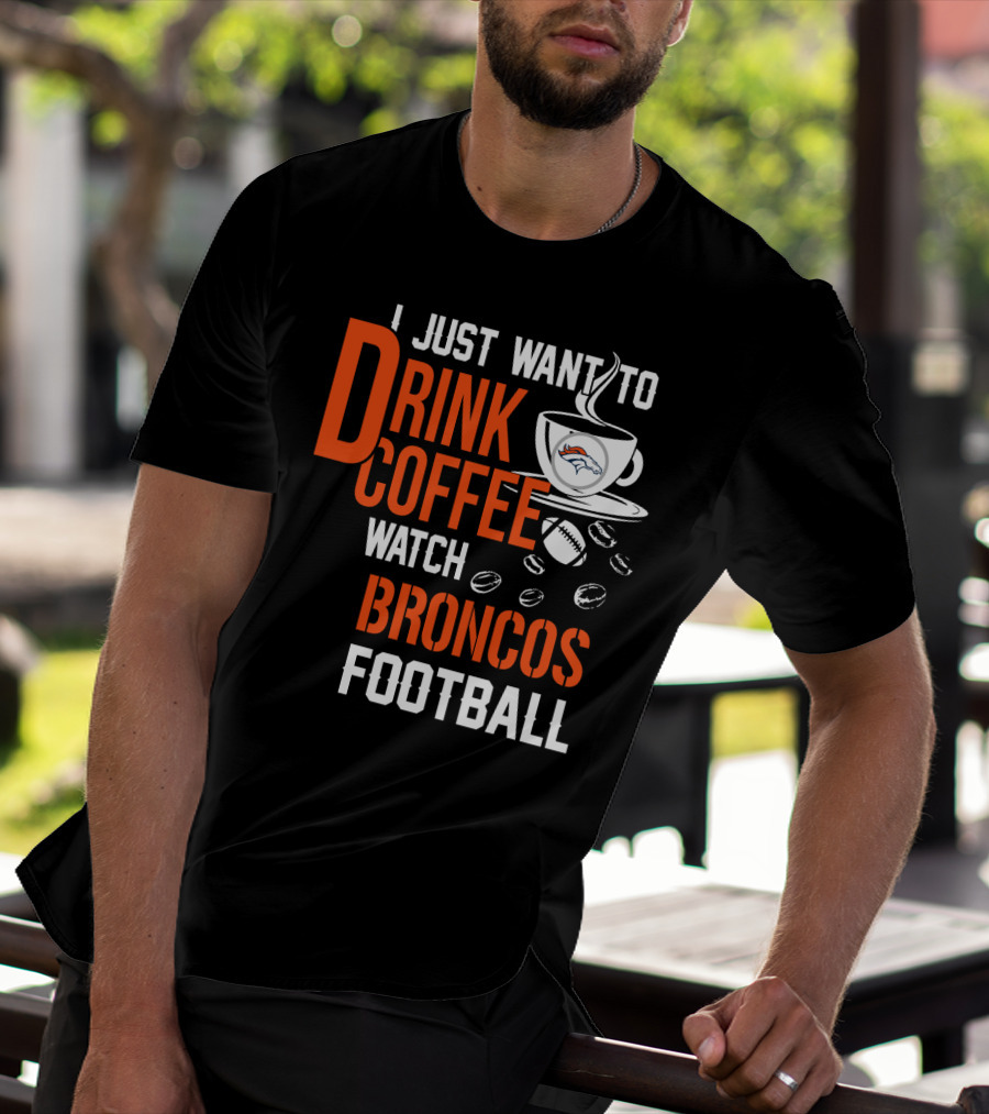 I Just Want To Drink Coffee Watch Broncos Football T-Shirt