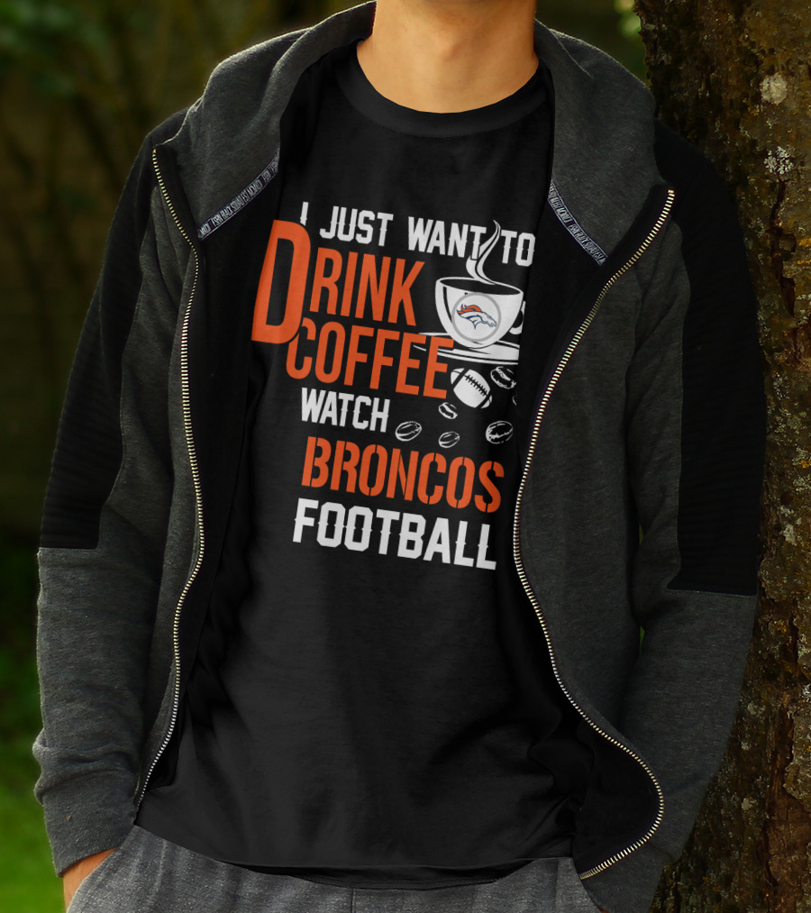 I Just Want To Drink Coffee Watch Broncos Football T-Shirt