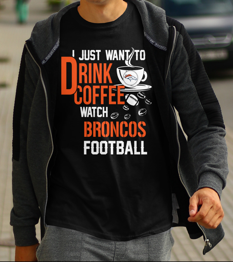 I Just Want To Drink Coffee Watch Broncos Football T-Shirt