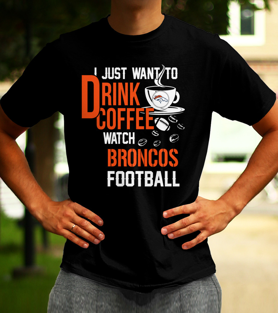 I Just Want To Drink Coffee Watch Broncos Football T-Shirt