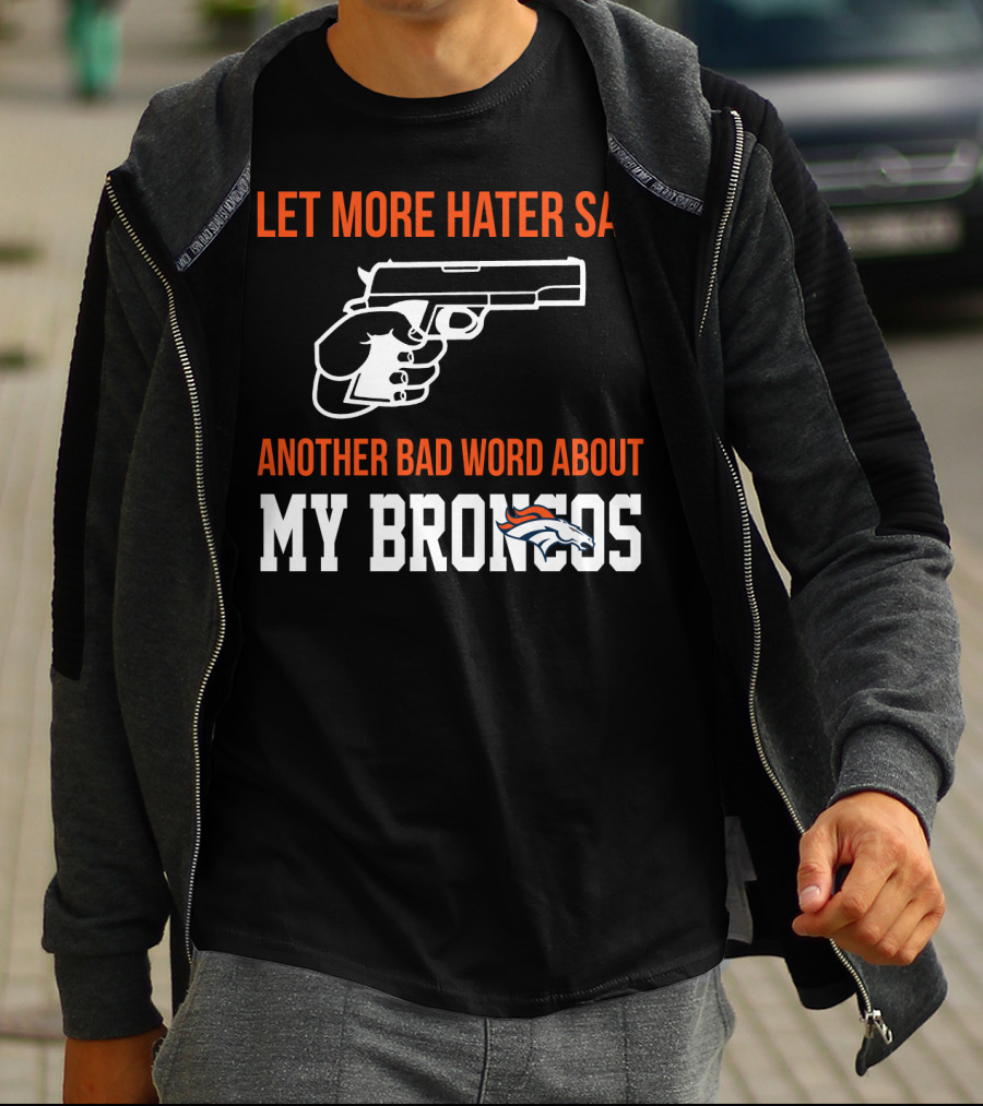 Let More Hater Say Another Bad Word About My Broncos T-Shirt