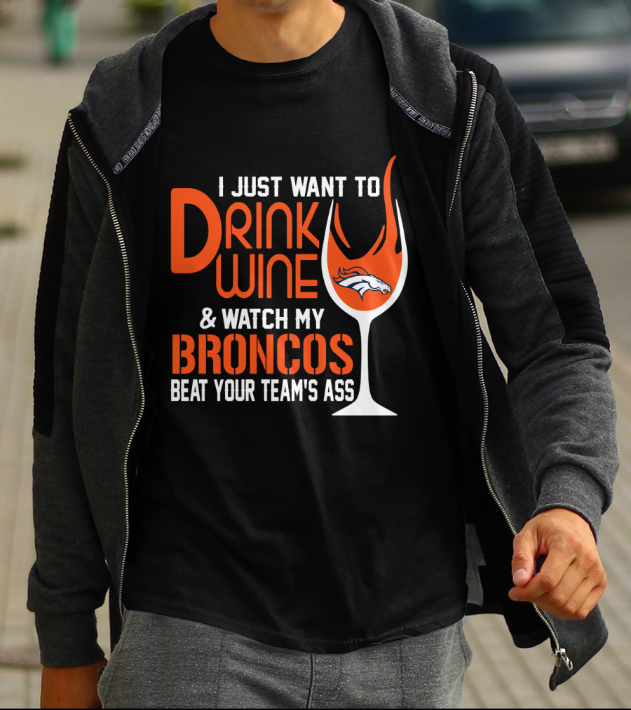 I Just Want To Drink Wine And Watch My Broncos Beat Your Team's Ass T-Shirt
