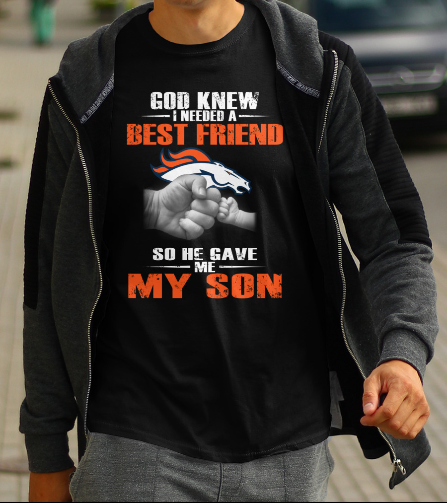 God Knew I Needed A Best Friend So He Gave Me My Son Denver Broncos T-Shirt