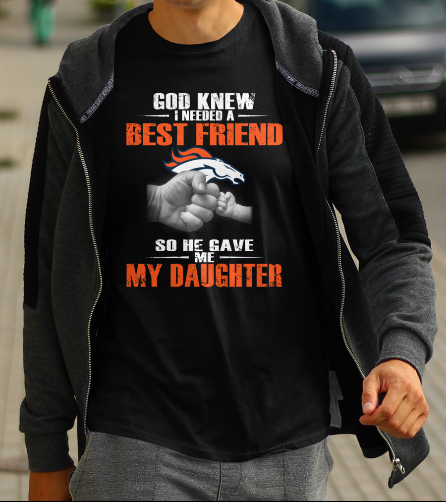 God Knew I Needed A Best Friend Denver Broncos So He Gave Me My Daughter T-Shirt