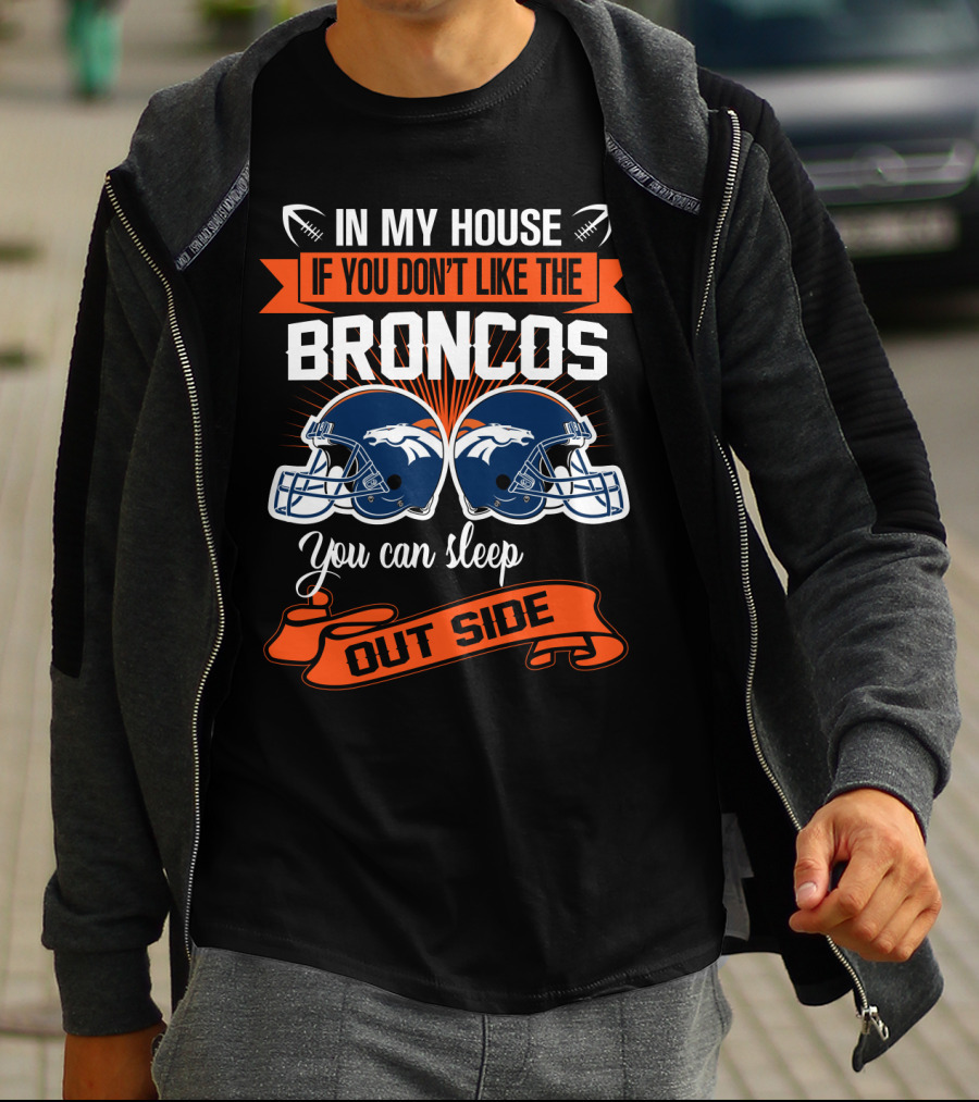 In My House If You Don't Like The Broncos You Can Sleep Outside T-Shirt