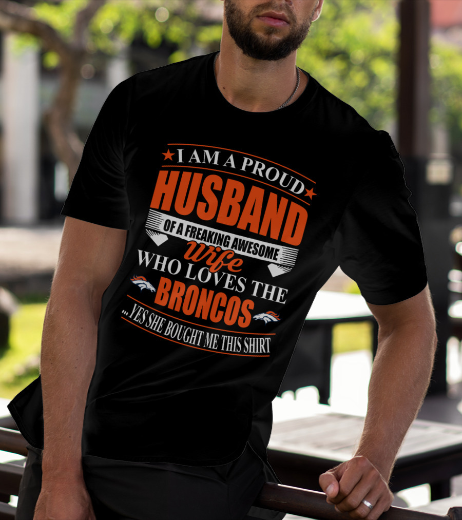 I Am A Proud Husband Of A Freaking Awesome Wife Who Loves The Broncos Yes She Bought Me This T-Shirt