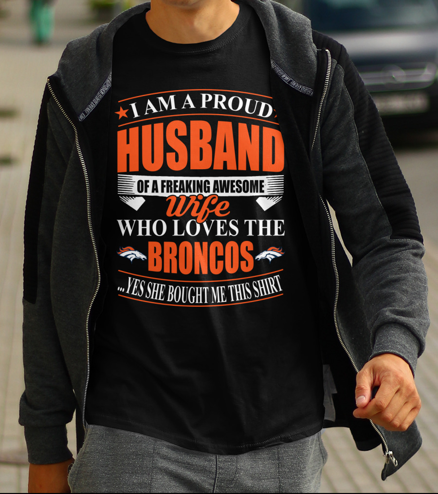 I Am A Proud Husband Of A Freaking Awesome Wife Who Loves The Broncos Yes She Bought Me This T-Shirt