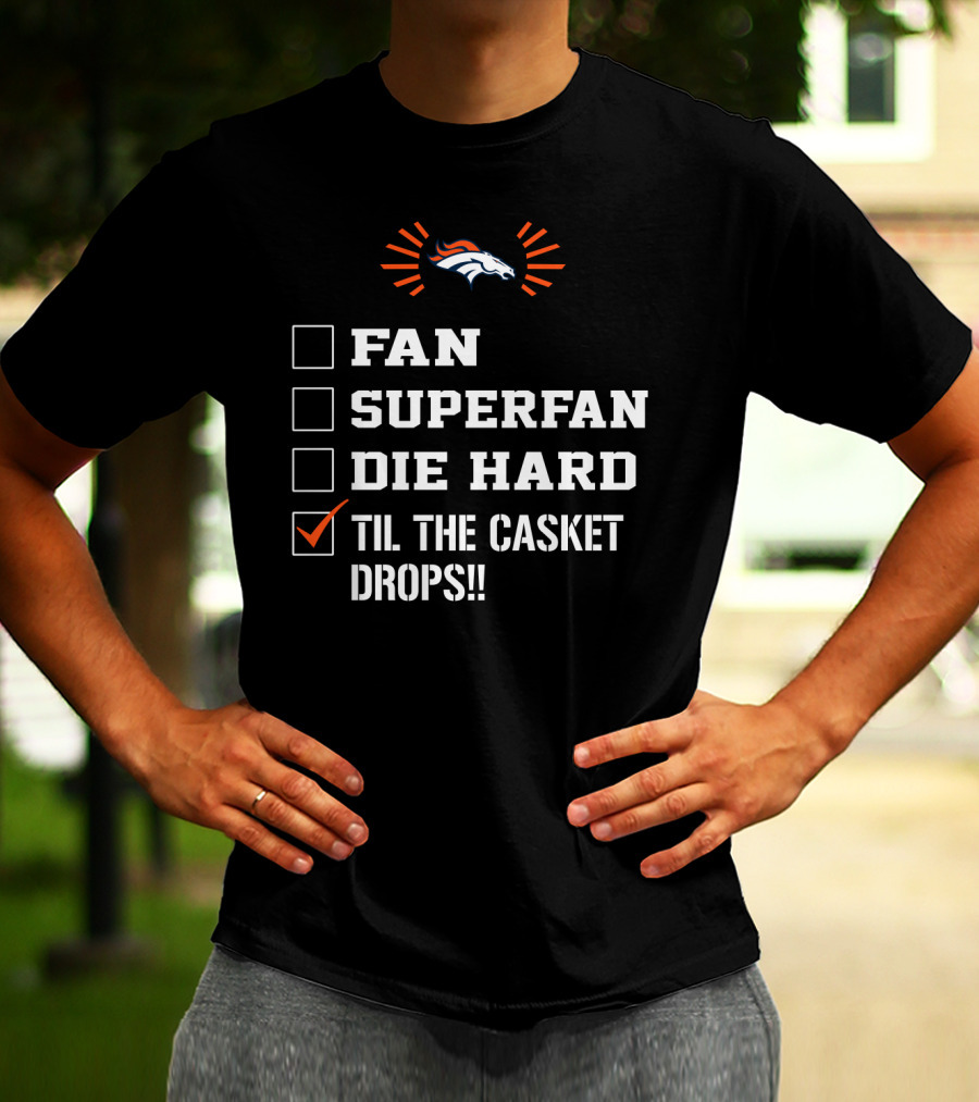 Denver Broncos Til The Casket Drops Fan Superfan Die Hard T-Shirt
