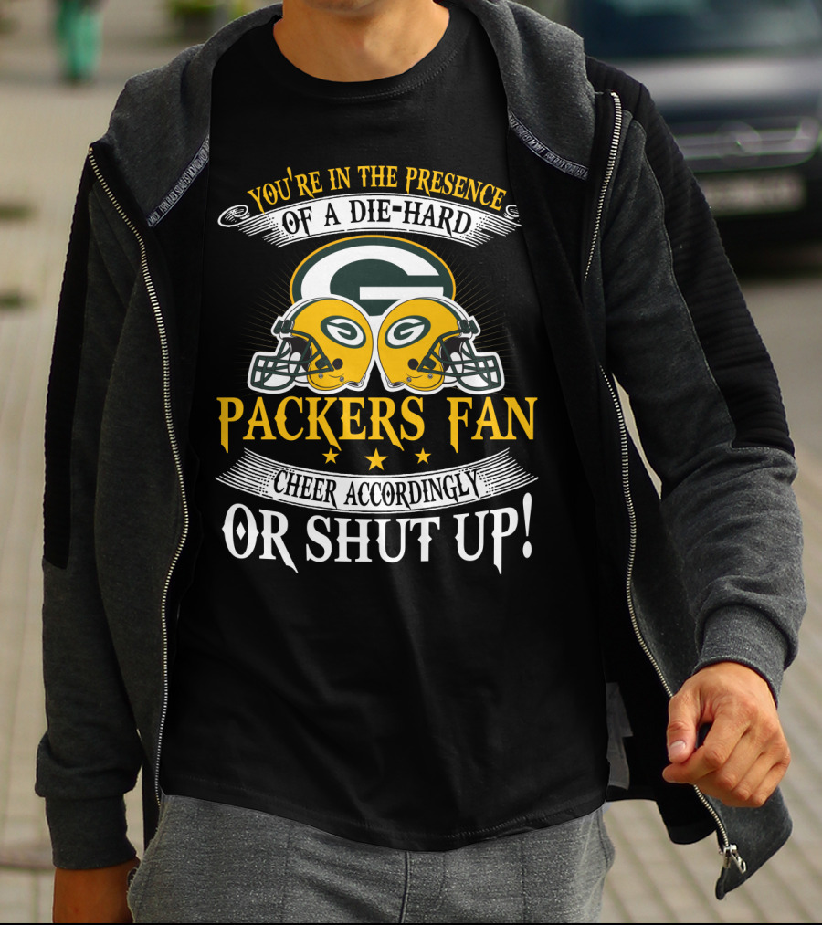 Green Bay Packers Fan You're In The Presence Of A Die-Hard Cheer Accordingly Or Shut Up T-Shirt