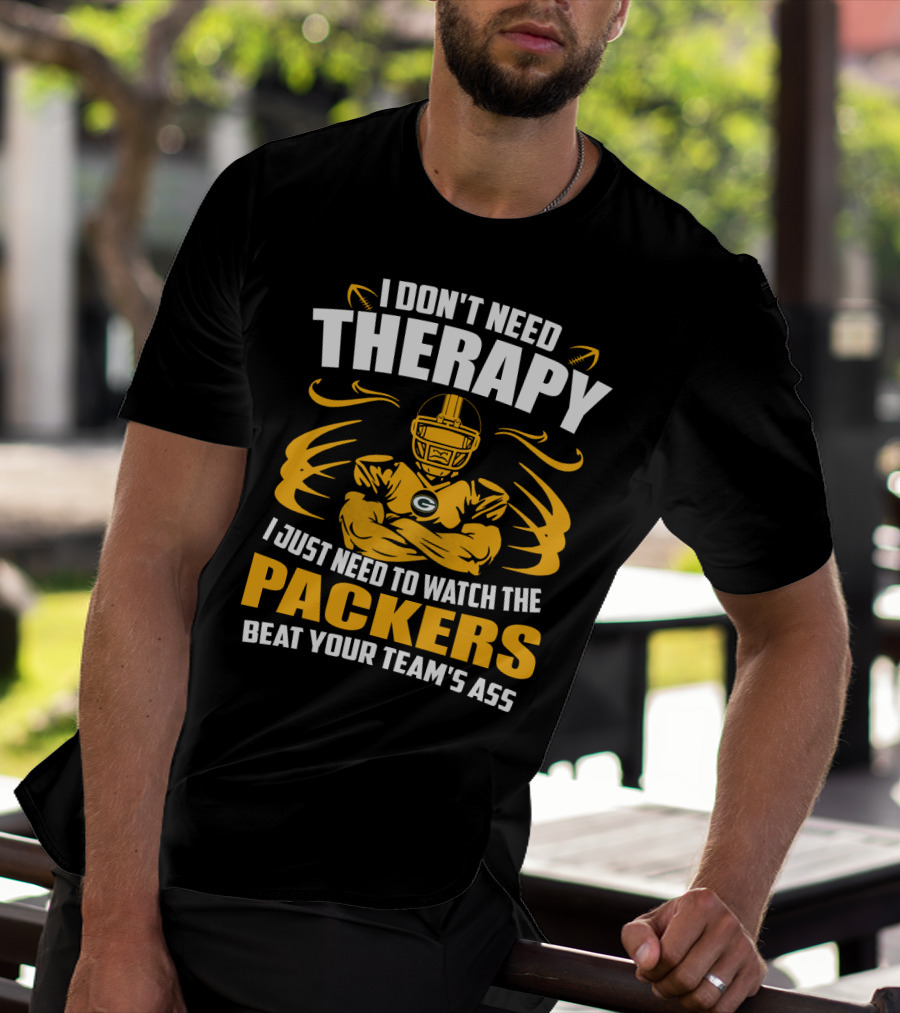 I Don't Need Therapy I Just Need To Watch The Packers Beat Your Team's Ass T-Shirt