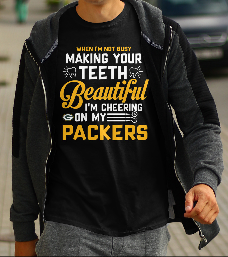 When I'm Not Busy Making Your Teeth Beautiful I'm Cheering On My Packers T-Shirt