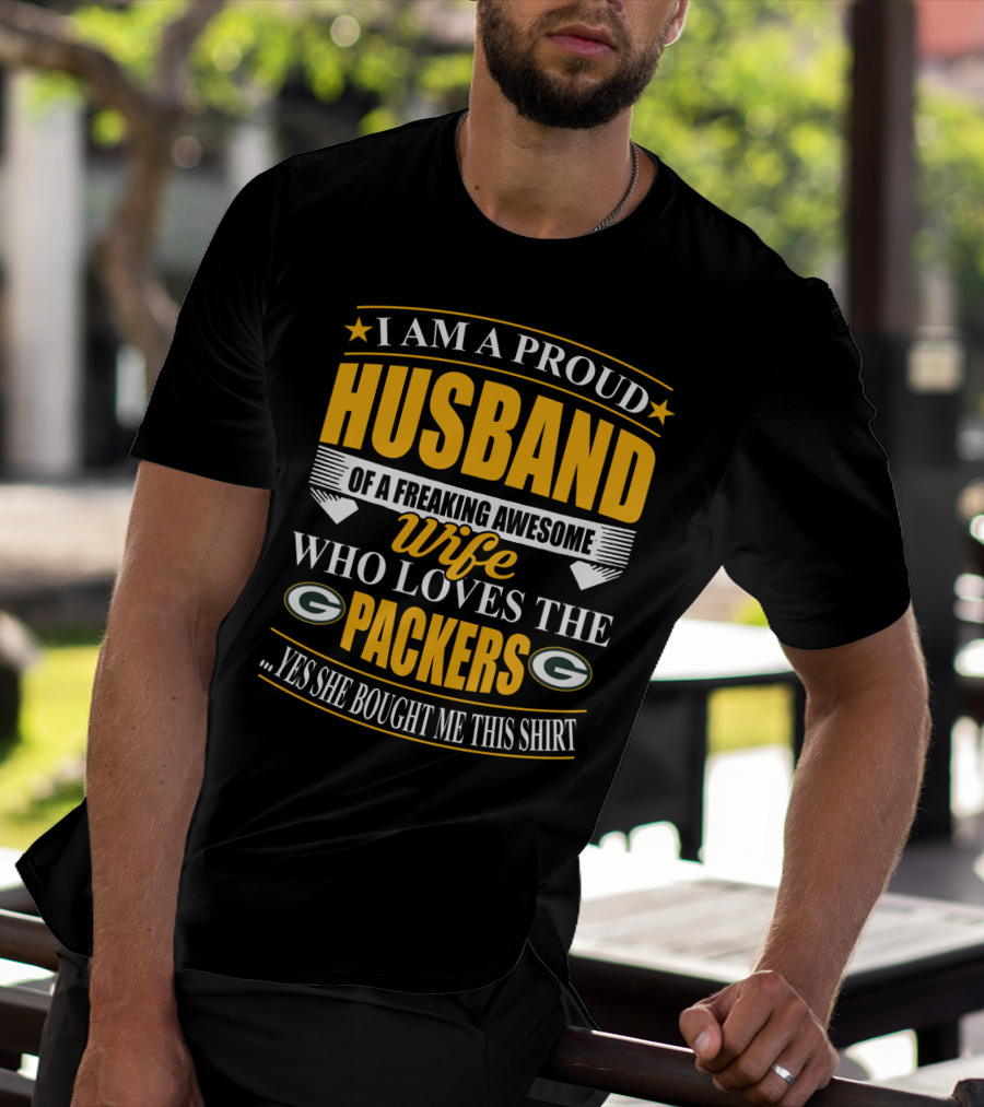I Am A Proud Husband Of A Freaking Awesome Wife Who Loves The Packers ...Yes She Bought Me This T-Shirt