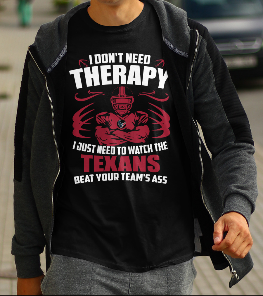 I Don't Need Therapy I Just Need To Watch The Texans Beat Your Team's Ass T-Shirt