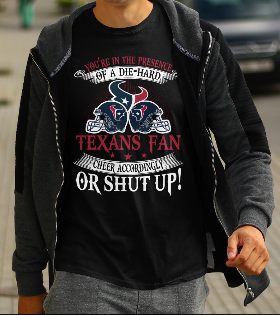 You're In The Presence Of A Die-Hard Houston Texans Fan Cheer Accordingly Or Shut Up T-Shirt