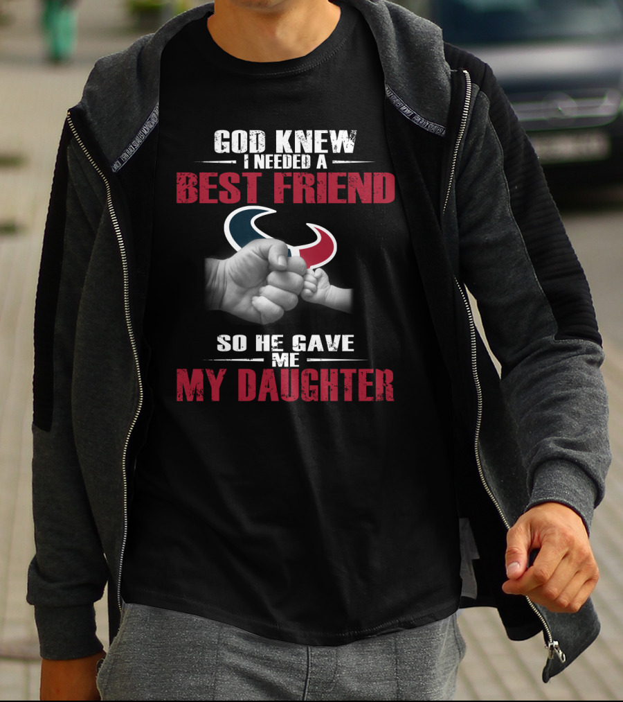 God Knew I Needed A Best Friend So He Gave Me My Daughter Houston Texans T-Shirt