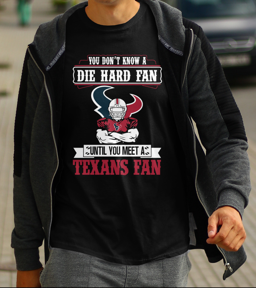 You Don’t Know A Die Hard Fan Until You Meet A Houston Texans Fan T-Shirt