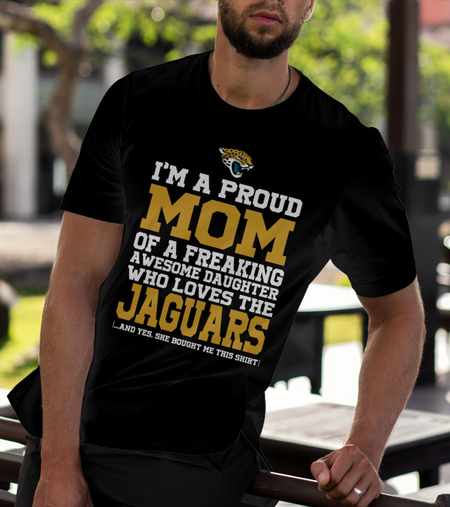 I'm A Proud Mom Of A Freaking Awesome Daughter Who Loves The Jaguars T-Shirt