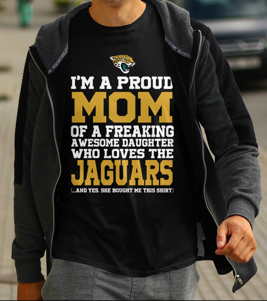 I'm A Proud Mom Of A Freaking Awesome Daughter Who Loves The Jaguars T-Shirt